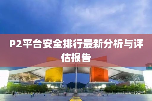 P2平臺安全排行最新分析與評估報告