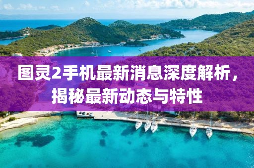 圖靈2手機(jī)最新消息深度解析，揭秘最新動(dòng)態(tài)與特性