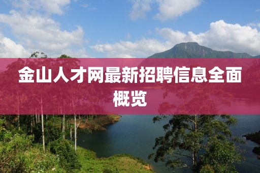 金山人才網最新招聘信息全面概覽