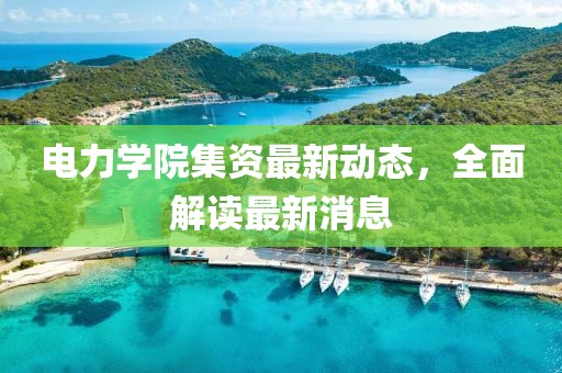 電力學(xué)院集資最新動(dòng)態(tài)，全面解讀最新消息