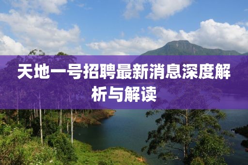 天地一號(hào)招聘最新消息深度解析與解讀