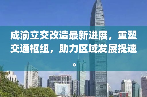 成渝立交改造最新進(jìn)展，重塑交通樞紐，助力區(qū)域發(fā)展提速。