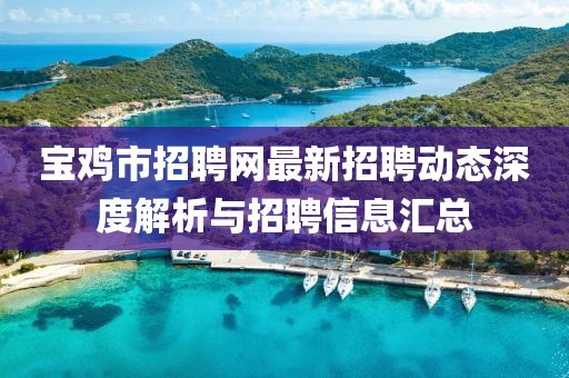 寶雞市招聘網(wǎng)最新招聘動(dòng)態(tài)深度解析與招聘信息匯總