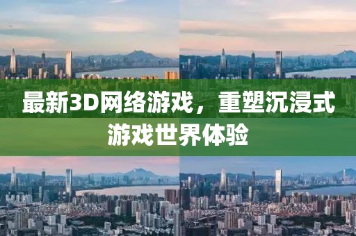 最新3D網(wǎng)絡(luò)游戲，重塑沉浸式游戲世界體驗