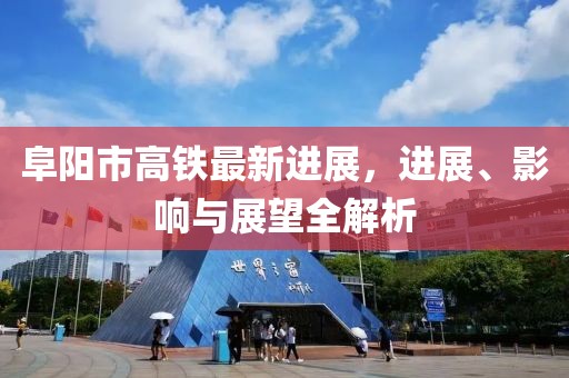 阜陽市高鐵最新進(jìn)展，進(jìn)展、影響與展望全解析