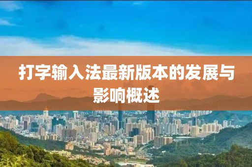 打字輸入法最新版本的發(fā)展與影響概述