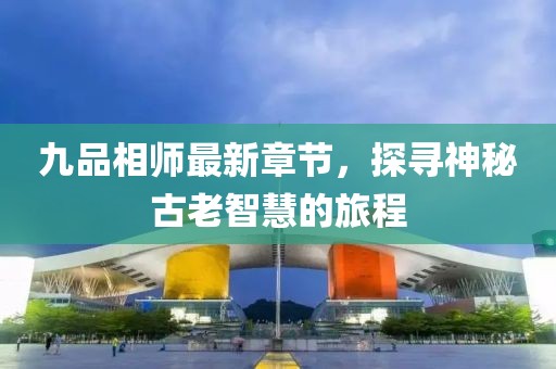 九品相師最新章節(jié)，探尋神秘古老智慧的旅程