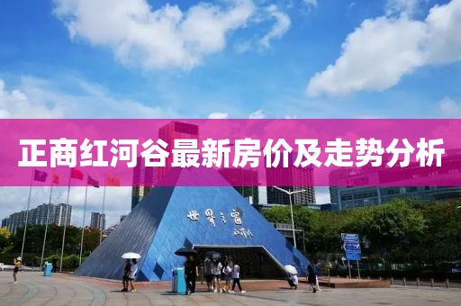 正商紅河谷最新房?jī)r(jià)及走勢(shì)分析