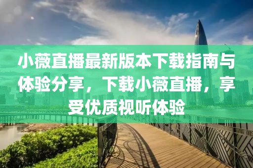 小薇直播最新版本下載指南與體驗(yàn)分享，下載小薇直播，享受優(yōu)質(zhì)視聽(tīng)體驗(yàn)