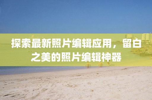 探索最新照片編輯應(yīng)用，留白之美的照片編輯神器