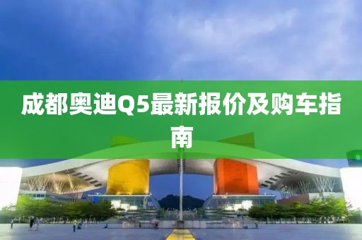 成都奧迪Q5最新報價及購車指南