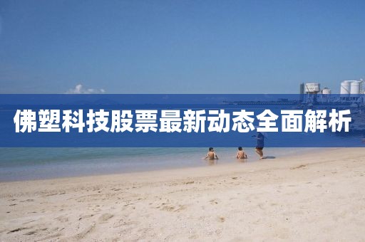 佛塑科技股票最新動態(tài)全面解析