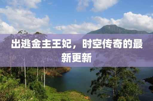 出逃金主王妃，時(shí)空傳奇的最新更新
