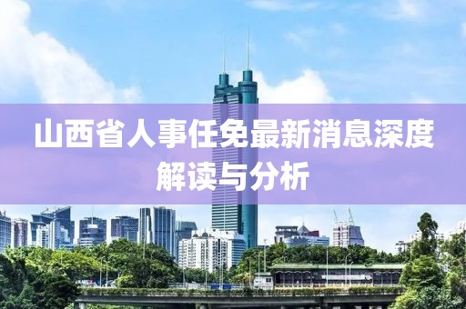 山西省人事任免最新消息深度解讀與分析