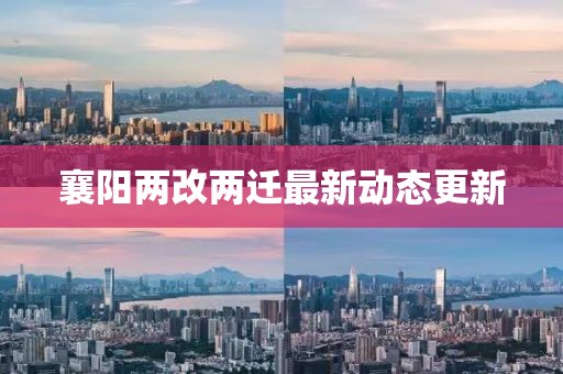 襄陽(yáng)兩改兩遷最新動(dòng)態(tài)更新