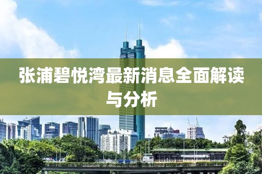 張浦碧悅灣最新消息全面解讀與分析