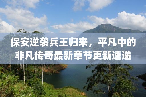 保安逆襲兵王歸來(lái)，平凡中的非凡傳奇最新章節(jié)更新速遞