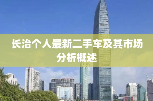 長(zhǎng)治個(gè)人最新二手車及其市場(chǎng)分析概述