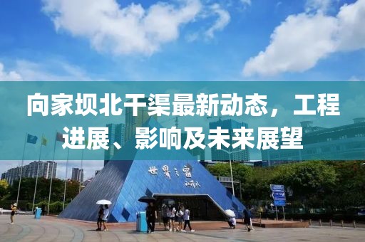 向家壩北干渠最新動(dòng)態(tài)，工程進(jìn)展、影響及未來(lái)展望