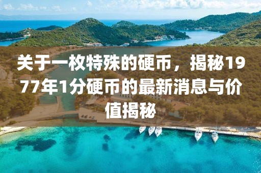 關于一枚特殊的硬幣，揭秘1977年1分硬幣的最新消息與價值揭秘
