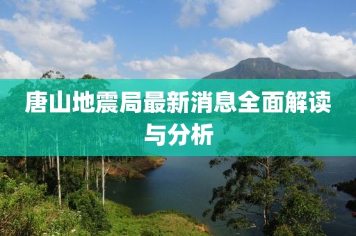 唐山地震局最新消息全面解讀與分析