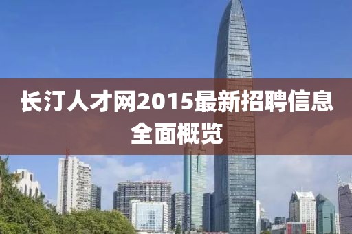長(zhǎng)汀人才網(wǎng)2015最新招聘信息全面概覽