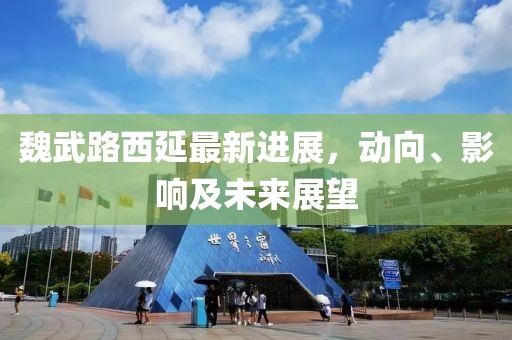 魏武路西延最新進(jìn)展，動向、影響及未來展望