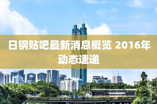日鋼貼吧最新消息概覽 2016年動(dòng)態(tài)速遞
