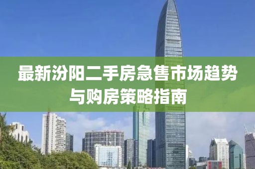 最新汾陽(yáng)二手房急售市場(chǎng)趨勢(shì)與購(gòu)房策略指南