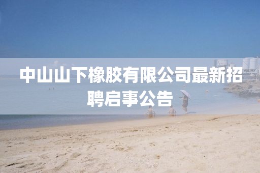 中山山下橡膠有限公司最新招聘啟事公告