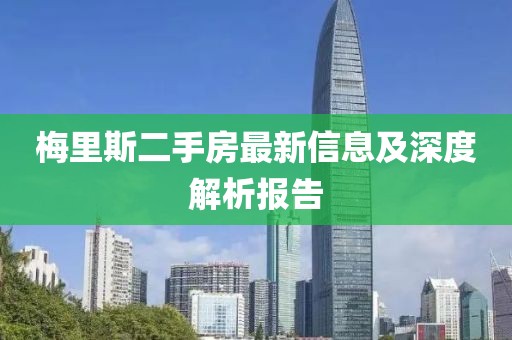 梅里斯二手房最新信息及深度解析報告