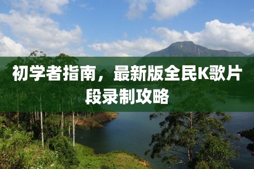 初學(xué)者指南，最新版全民K歌片段錄制攻略