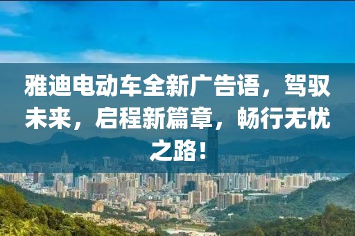 雅迪電動(dòng)車全新廣告語，駕馭未來，啟程新篇章，暢行無憂之路！