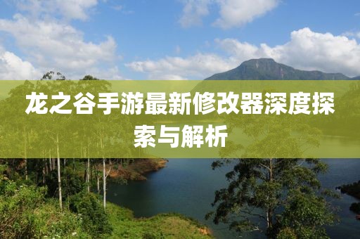 龍之谷手游最新修改器深度探索與解析