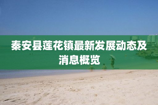 秦安縣蓮花鎮(zhèn)最新發(fā)展動態(tài)及消息概覽