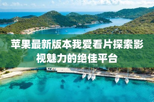 蘋果最新版本我愛看片探索影視魅力的絕佳平臺