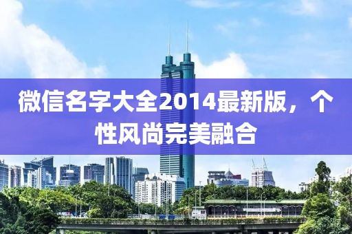 微信名字大全2014最新版，個(gè)性風(fēng)尚完美融合