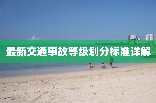 最新交通事故等級(jí)劃分標(biāo)準(zhǔn)詳解