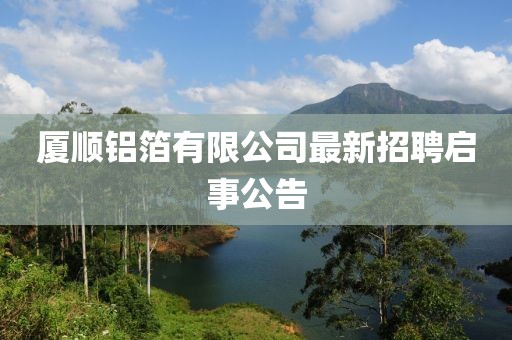 廈順?shù)X箔有限公司最新招聘啟事公告