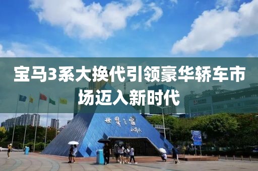 寶馬3系大換代引領(lǐng)豪華轎車市場邁入新時代