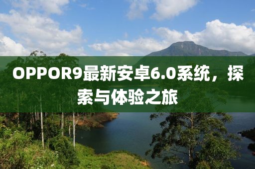 OPPOR9最新安卓6.0系統(tǒng)，探索與體驗(yàn)之旅