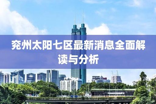 兗州太陽七區(qū)最新消息全面解讀與分析