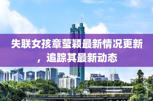 失聯(lián)女孩章瑩穎最新情況更新，追蹤其最新動(dòng)態(tài)