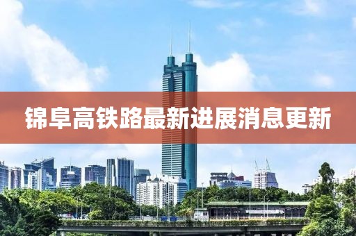 錦阜高鐵路最新進(jìn)展消息更新