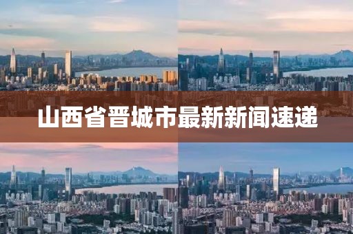 山西省晉城市最新新聞速遞
