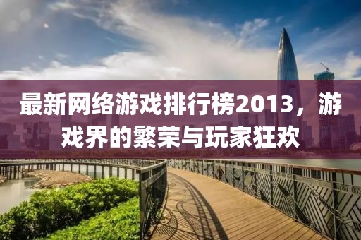 最新網(wǎng)絡(luò)游戲排行榜2013，游戲界的繁榮與玩家狂歡