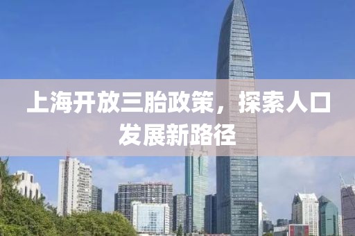 上海開(kāi)放三胎政策，探索人口發(fā)展新路徑