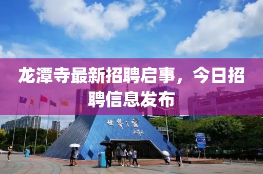 龍?zhí)端伦钚抡衅竼⑹?，今日招聘信息發(fā)布