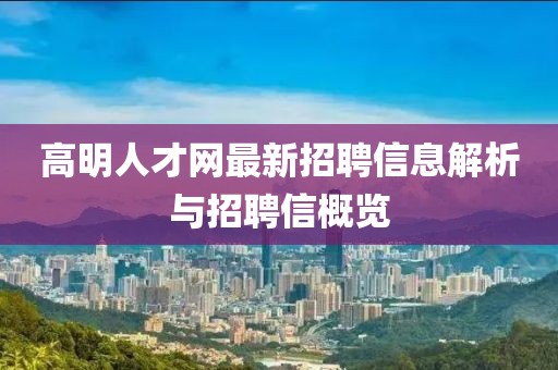 高明人才網(wǎng)最新招聘信息解析與招聘信概覽
