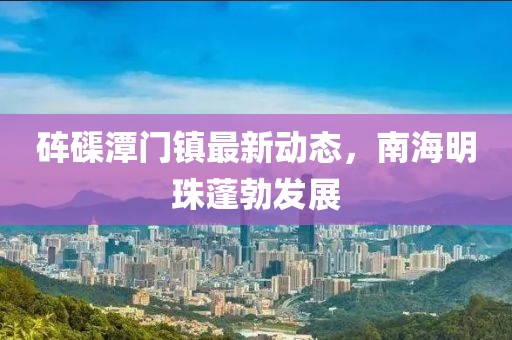 硨磲潭門鎮(zhèn)最新動態(tài)，南海明珠蓬勃發(fā)展
